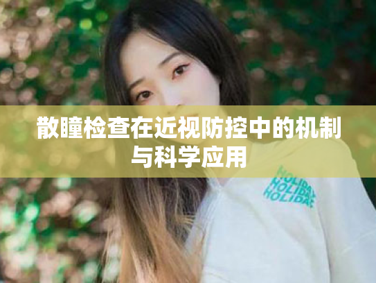 散瞳检查在近视防控中的机制与科学应用 散瞳检查在近视防控中的机制与科学应用