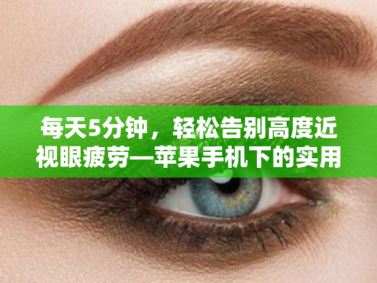 每天5分钟,轻松告别高度近视眼疲劳—苹果手机下的实用护眼指南 每天5分钟,轻松告别高度近视眼疲劳—苹果手机下的实用护眼指南