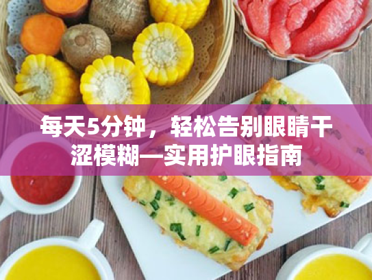 每天5分钟,轻松告别眼睛干涩模糊—实用护眼指南 每天5分钟,轻松告别眼睛干涩模糊—实用护眼指南