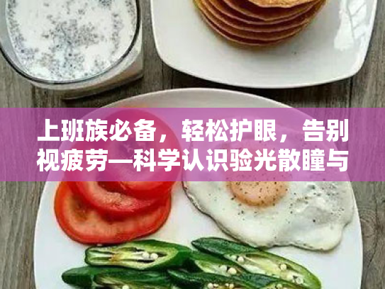 上班族必备,轻松护眼,告别视疲劳—科学认识验光散瞳与眼睛呵护 上班族必备,轻松护眼,告别视疲劳—科学认识验光散瞳与眼睛呵护