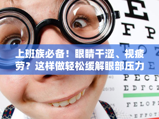 上班族必备!眼睛干涩、视疲劳?这样做轻松缓解眼部压力!