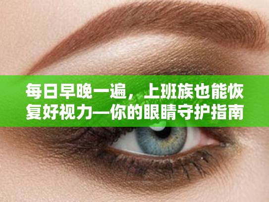 每日早晚一遍，上班族也能恢复好视力—你的眼睛守护指南