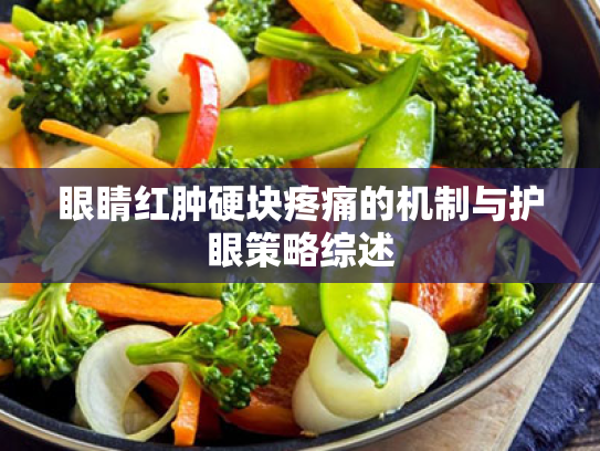 眼睛红肿硬块疼痛的机制与护眼策略综述