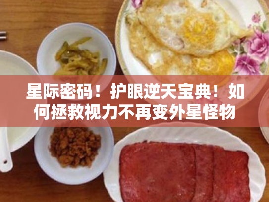 星际密码!护眼逆天宝典!如何拯救视力不再变外星怪物 星际密码!护眼逆天宝典!如何拯救视力不再变外星怪物