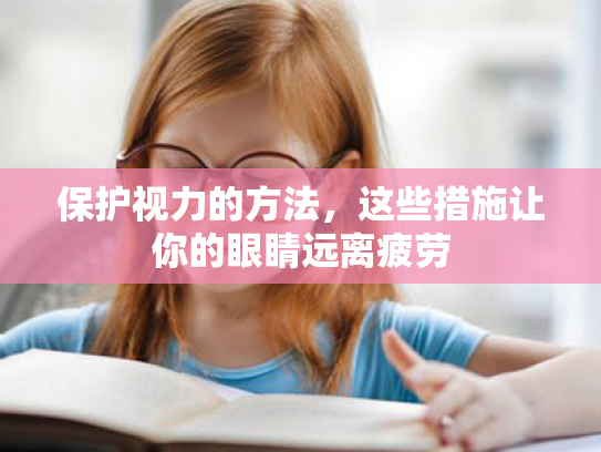 保护视力的方法,这些措施让你的眼睛远离疲劳 保护视力的方法,这些措施让你的眼睛远离疲劳