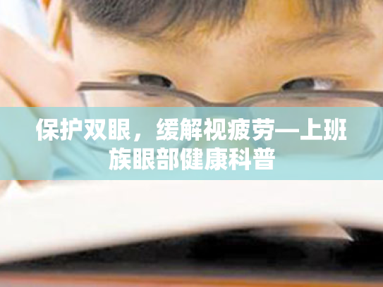 保护双眼,缓解视疲劳—上班族眼部健康科普 保护双眼,缓解视疲劳—上班族眼部健康科普