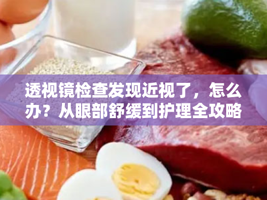 透视镜检查发现近视了,怎么办?从眼部舒缓到护理全攻略