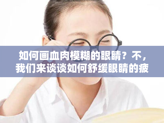 如何画血肉模糊的眼睛?不,我们来谈谈如何舒缓眼睛的疲劳与不适! 如何画血肉模糊的眼睛?不,我们来谈谈如何舒缓眼睛的疲劳与不适!