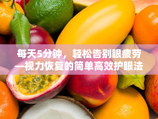 每天5分钟,轻松告别眼疲劳—视力恢复的简单高效护眼法 每天5分钟,轻松告别眼疲劳—视力恢复的简单高效护眼法