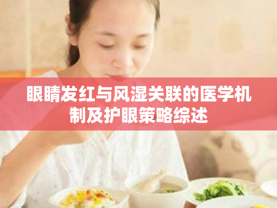 眼睛发红与风湿关联的医学机制及护眼策略综述 眼睛发红与风湿关联的医学机制及护眼策略综述