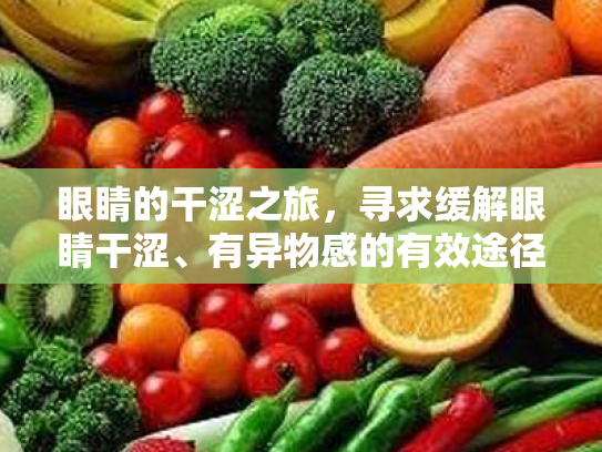 眼睛的干涩之旅,寻求缓解眼睛干涩、有异物感的有效途径 眼睛的干涩之旅,寻求缓解眼睛干涩、有异物感的有效途径