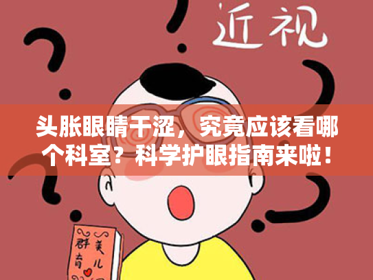 头胀眼睛干涩,究竟应该看哪个科室?科学护眼指南来啦! 头胀眼睛干涩,究竟应该看哪个科室?科学护眼指南来啦!