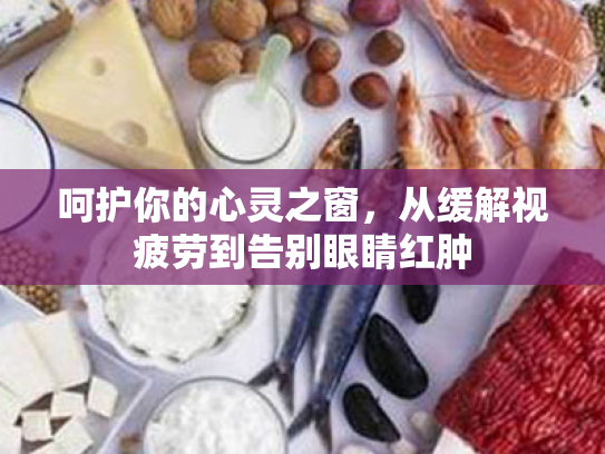 呵护你的心灵之窗,从缓解视疲劳到告别眼睛红肿 呵护你的心灵之窗,从缓解视疲劳到告别眼睛红肿