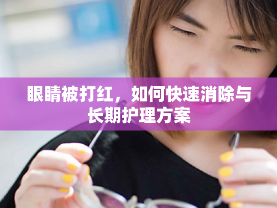眼睛被打红，如何快速消除与长期护理方案