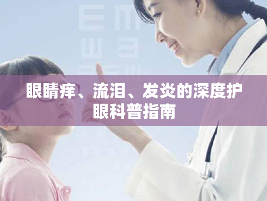 眼睛痒、流泪、发炎的深度护眼科普指南 眼睛痒、流泪、发炎的深度护眼科普指南