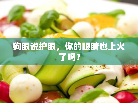 狗眼说护眼,你的眼睛也上火了吗? 狗眼说护眼,你的眼睛也上火了吗?