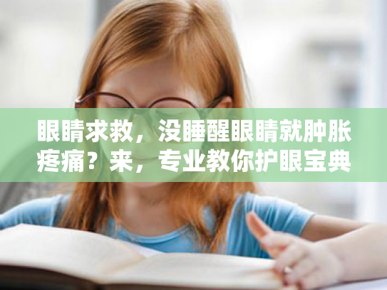 眼睛求救,没睡醒眼睛就肿胀疼痛?来,专业教你护眼宝典! 眼睛求救,没睡醒眼睛就肿胀疼痛?来,专业教你护眼宝典!