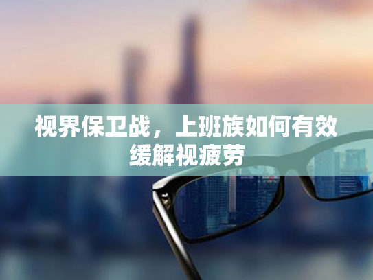 视界保卫战,上班族如何有效缓解视疲劳 视界保卫战,上班族如何有效缓解视疲劳