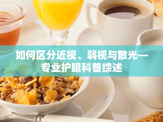 如何区分近视、弱视与散光—专业护眼科普综述 如何区分近视、弱视与散光—专业护眼科普综述