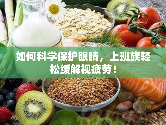 如何科学保护眼睛,上班族轻松缓解视疲劳! 如何科学保护眼睛,上班族轻松缓解视疲劳!