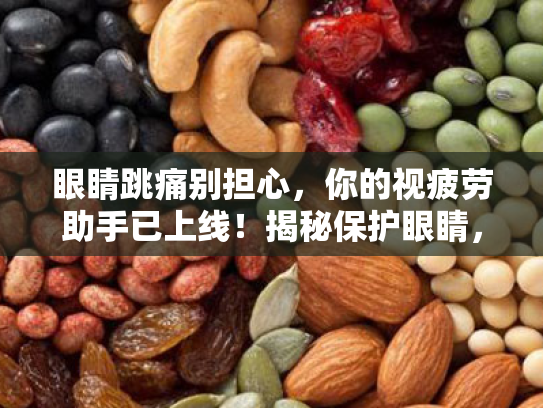 眼睛跳痛别担心,你的视疲劳助手已上线!揭秘保护眼睛,缓解视疲劳的N种方法 眼睛跳痛别担心,你的视疲劳助手已上线!揭秘保护眼睛,缓解视疲劳的N种方法