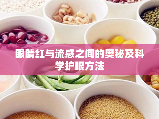 眼睛红与流感之间的奥秘及科学护眼方法 眼睛红与流感之间的奥秘及科学护眼方法