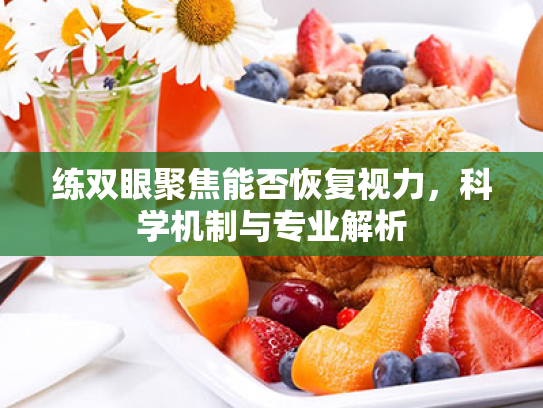 练双眼聚焦能否恢复视力,科学机制与专业解析 练双眼聚焦能否恢复视力,科学机制与专业解析