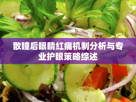 散瞳后眼睛红痛机制分析与专业护眼策略综述