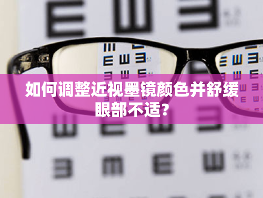 如何调整近视墨镜颜色并舒缓眼部不适? 如何调整近视墨镜颜色并舒缓眼部不适?