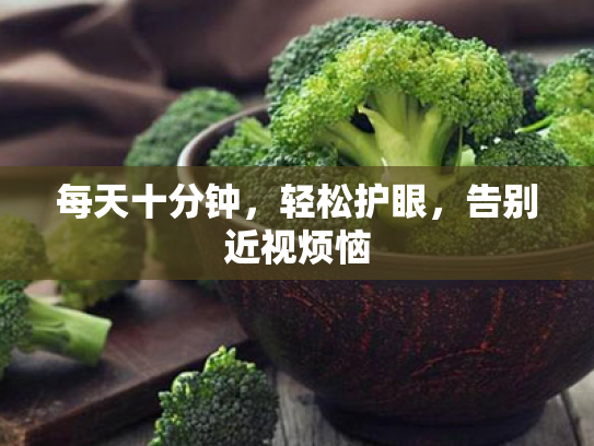 每天十分钟,轻松护眼,告别近视烦恼 每天十分钟,轻松护眼,告别近视烦恼