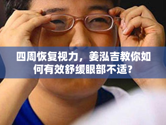 四周恢复视力,姜泓吉教你如何有效舒缓眼部不适?