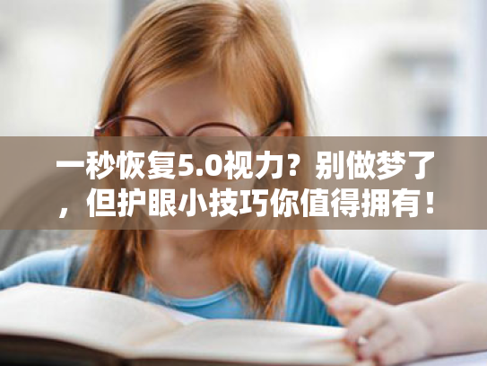 一秒恢复5.0视力?别做梦了,但护眼小技巧你值得拥有! 一秒恢复5.0视力?别做梦了,但护眼小技巧你值得拥有!