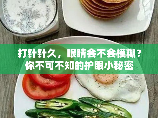 打针针久,眼睛会不会模糊?你不可不知的护眼小秘密