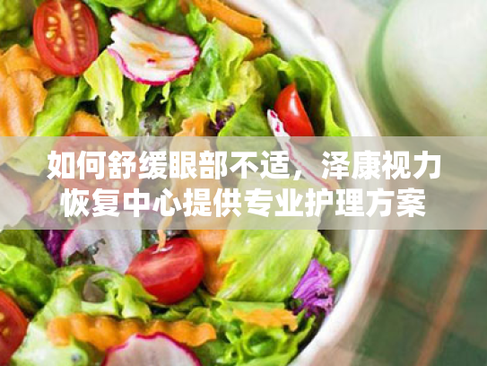 如何舒缓眼部不适,泽康视力恢复中心提供专业护理方案 如何舒缓眼部不适,泽康视力恢复中心提供专业护理方案