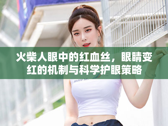 火柴人眼中的红血丝，眼睛变红的机制与科学护眼策略