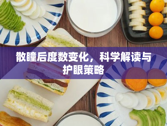 散瞳后度数变化,科学解读与护眼策略 散瞳后度数变化,科学解读与护眼策略