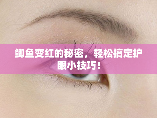 鲫鱼变红的秘密,轻松搞定护眼小技巧! 鲫鱼变红的秘密,轻松搞定护眼小技巧!