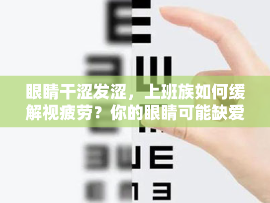眼睛干涩发涩,上班族如何缓解视疲劳?你的眼睛可能缺爱了! 眼睛干涩发涩,上班族如何缓解视疲劳?你的眼睛可能缺爱了!