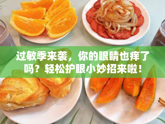 过敏季来袭,你的眼睛也痒了吗?轻松护眼小妙招来啦! 过敏季来袭,你的眼睛也痒了吗?轻松护眼小妙招来啦!