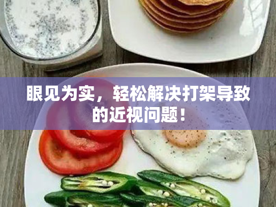 眼见为实,轻松解决打架导致的近视问题! 眼见为实,轻松解决打架导致的近视问题!