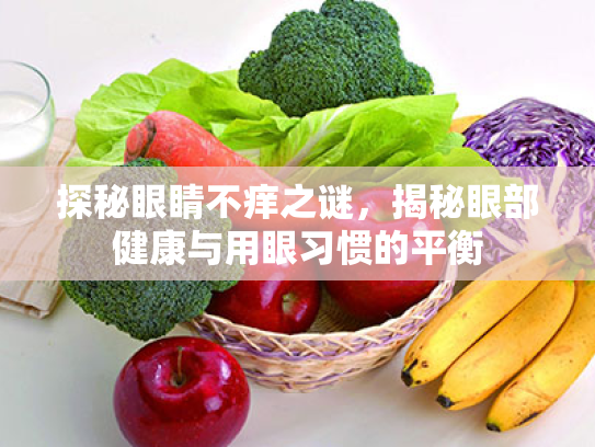 探秘眼睛不痒之谜,揭秘眼部健康与用眼习惯的平衡 探秘眼睛不痒之谜,揭秘眼部健康与用眼习惯的平衡