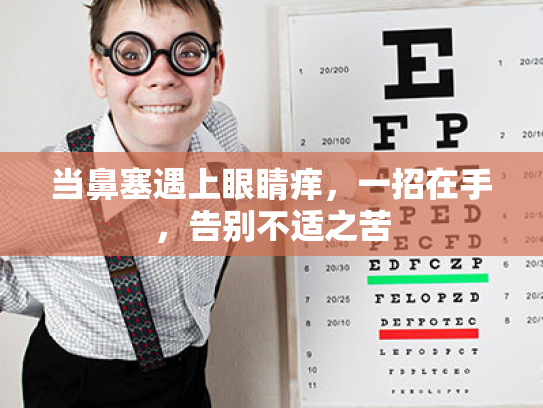 当鼻塞遇上眼睛痒,一招在手,告别不适之苦 当鼻塞遇上眼睛痒,一招在手,告别不适之苦