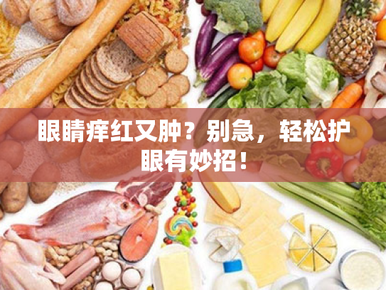 眼睛痒红又肿?别急,轻松护眼有妙招! 眼睛痒红又肿?别急,轻松护眼有妙招!