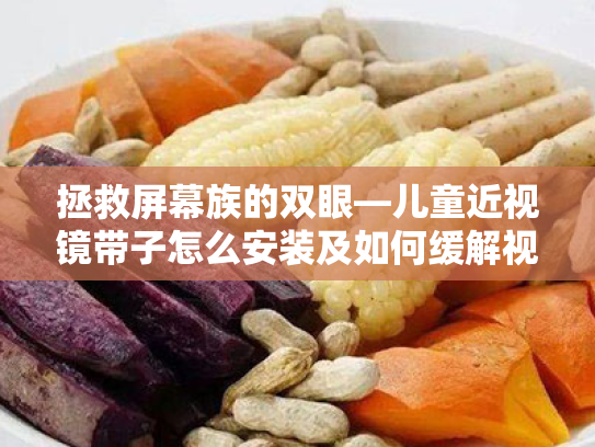 拯救屏幕族的双眼—儿童近视镜带子怎么安装及如何缓解视疲劳 拯救屏幕族的双眼—儿童近视镜带子怎么安装及如何缓解视疲劳