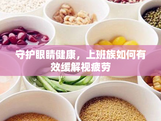 守护眼睛健康，上班族如何有效缓解视疲劳