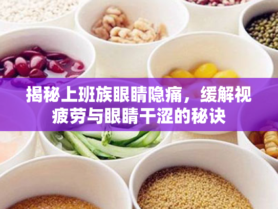 揭秘上班族眼睛隐痛,缓解视疲劳与眼睛干涩的秘诀 揭秘上班族眼睛隐痛,缓解视疲劳与眼睛干涩的秘诀