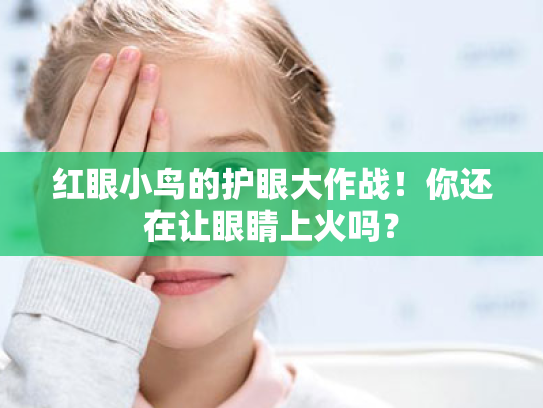 红眼小鸟的护眼大作战!你还在让眼睛上火吗? 红眼小鸟的护眼大作战!你还在让眼睛上火吗?