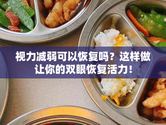 视力减弱可以恢复吗?这样做让你的双眼恢复活力! 视力减弱可以恢复吗?这样做让你的双眼恢复活力!