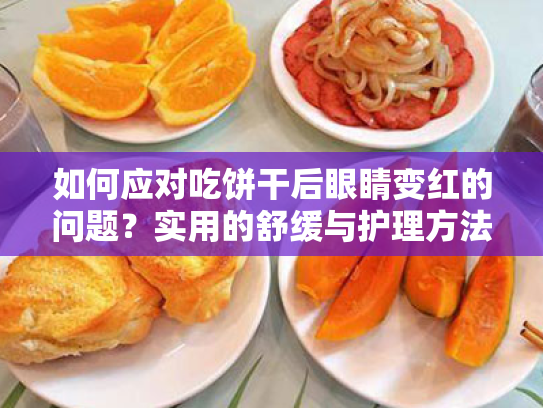 如何应对吃饼干后眼睛变红的问题?实用的舒缓与护理方法指南 如何应对吃饼干后眼睛变红的问题?实用的舒缓与护理方法指南