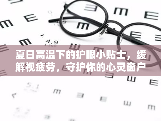夏日高温下的护眼小贴士,缓解视疲劳,守护你的心灵窗户 夏日高温下的护眼小贴士,缓解视疲劳,守护你的心灵窗户